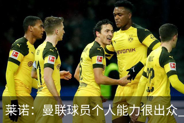 莱诺：曼联球员个人能力很出众 克洛普能重燃点燃德国球迷的热情