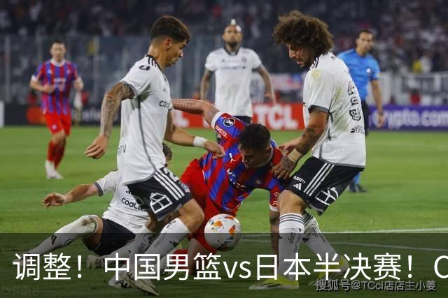 调整！中国男篮vs日本半决赛！CCTV5不直播，晋级面临五重压力